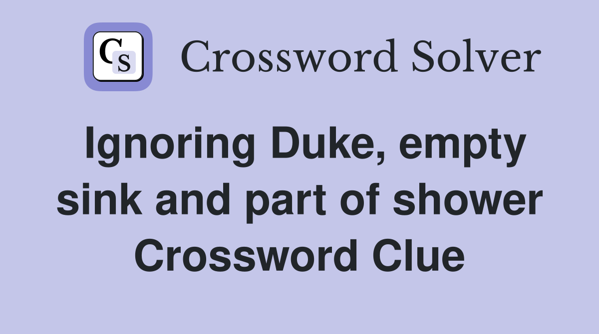 Ignoring Duke, empty sink and part of shower Crossword Clue Answers